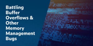 Battling Buffer Overflows & Other Memory Management Bugs