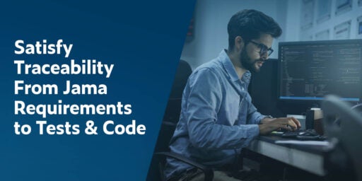 Text on left in white font on dark blue background: Satisfy Traceability From Jama Requirements to Tests & Code. On right is a young man with dark hair, a beard and glasses typing on a keyboard with a monitor showing code to his left.