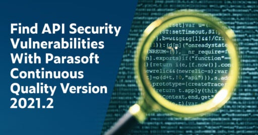 Text on left in white font on dark blue background: Find API Security Vulnerabilities With Parasoft Continuous Quality Version 2021.1. On right is an image of a magnifying glass over code.