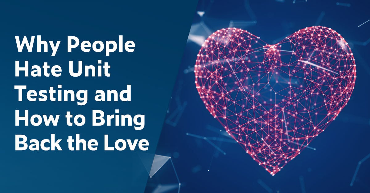 Why People Hate Unit Testing and How to Bring Back the Love