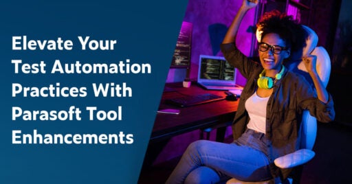 Text on left in white font on dark blue background: Elevate Your Test Automation Practices With Parasoft Tool Enhancements. Image on right showing young female developer/testing sitting at her desk cheering. The laptop and monitor on desk show successful automated testing results.