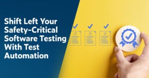 Text on left: Shift Left Your Safety-Critical Software Testing With Test Automation. On the right are three document icons aligned in a row with a blue checkmark above each. To the right of those is a hand holding a round wood piece with an icon of a blue ribbon with a checkmark in the middle.